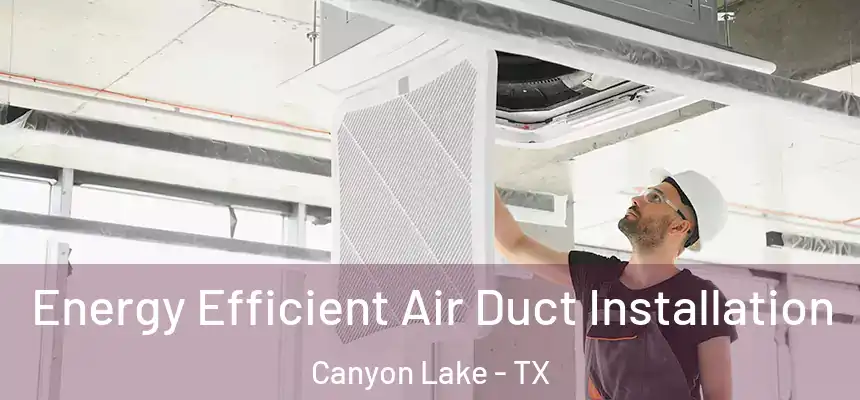  Energy Efficient Air Duct Installation Canyon Lake - TX